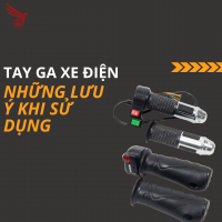 TAY GA XE ĐIỆN VÀ LƯU Ý KHI SỬ DỤNG