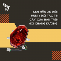 ĐÈN HẬU XE ĐIỆN HUMI : ĐỐI TÁC TIN CẬY CỦA BẠN TRÊN MỌI CHẲNG  ĐƯỜNG