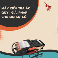 MÁY KIỂM TRA ẮC QUY : GIẢI PHÁP CHO MỌI SỰ CỐ ẮC QUY