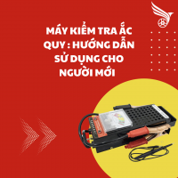 MÁY KIỂM TRA ẮC QUY : HƯỚNG DẪN SỬ DỤNG CHO NGƯỜI MỚI